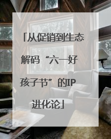 从促销到生态 解码“六一好孩子节”的IP进化论