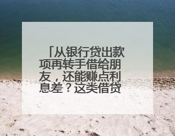 从银行贷出款项再转手借给朋友，还能赚点利息差？这类借贷合同无效