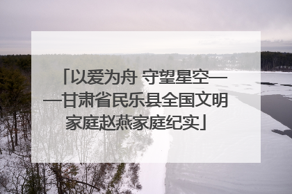以爱为舟 守望星空——甘肃省民乐县全国文明家庭赵燕家庭纪实