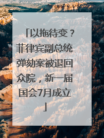 以拖待变？菲律宾副总统弹劾案被退回众院，新一届国会7月成立