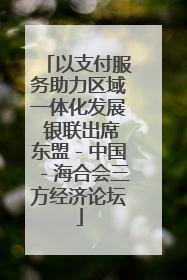 以支付服务助力区域一体化发展 银联出席东盟－中国－海合会三方经济论坛