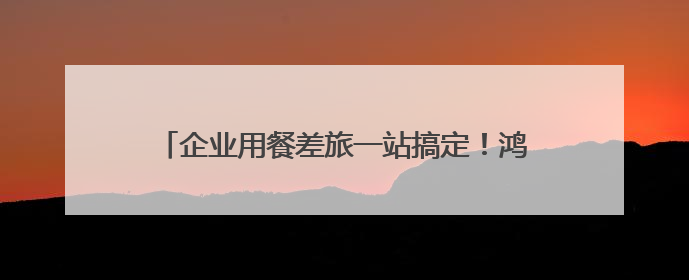 企业用餐差旅一站搞定！鸿蒙版美团企业版正式上线