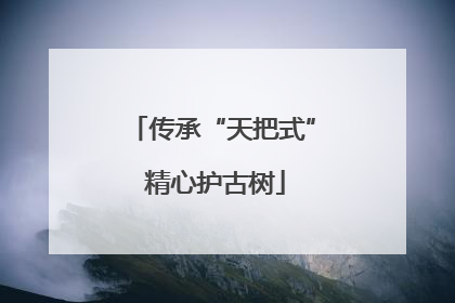 传承“天把式” 精心护古树