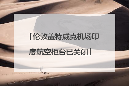 伦敦盖特威克机场印度航空柜台已关闭