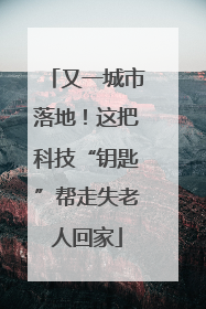 又一城市落地！这把科技“钥匙”帮走失老人回家