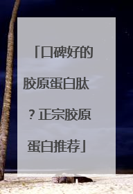 口碑好的胶原蛋白肽？正宗胶原蛋白推荐