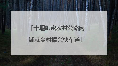 十堰织密农村公路网 铺就乡村振兴快车道