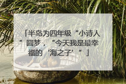 半岛为四年级“小诗人”圆梦，“今天我是最幸福的‘海之子’”