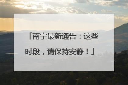 南宁最新通告：这些时段，请保持安静！