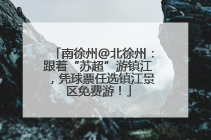 南徐州@北徐州：跟着“苏超”游镇江，凭球票任选镇江景区免费游！