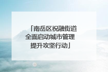 南岳区祝融街道全面启动城市管理提升攻坚行动