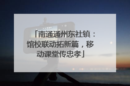 南通通州东社镇：馆校联动拓新篇，移动课堂传忠孝