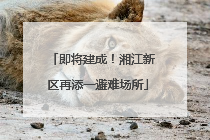 即将建成！湘江新区再添一避难场所