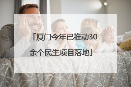厦门今年已推动30余个民生项目落地