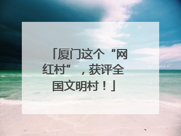 厦门这个“网红村”，获评全国文明村！