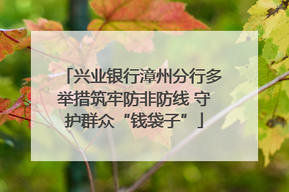 兴业银行漳州分行多举措筑牢防非防线 守护群众“钱袋子”
