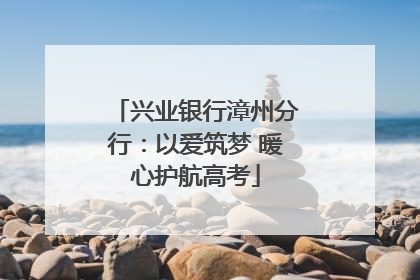 兴业银行漳州分行：以爱筑梦 暖心护航高考