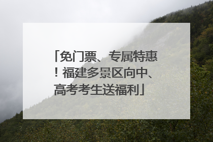 免门票、专属特惠！福建多景区向中、高考考生送福利