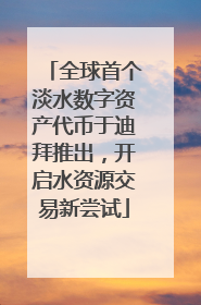 全球首个淡水数字资产代币于迪拜推出，开启水资源交易新尝试