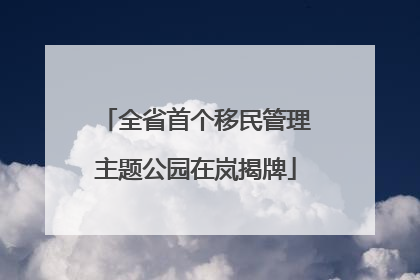 全省首个移民管理主题公园在岚揭牌