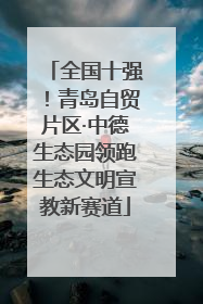 全国十强！青岛自贸片区·中德生态园领跑生态文明宣教新赛道