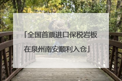 全国首票进口保税岩板在泉州南安顺利入仓