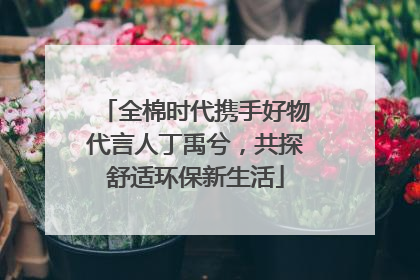 全棉时代携手好物代言人丁禹兮，共探舒适环保新生活