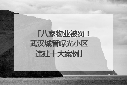 八家物业被罚！武汉城管曝光小区违建十大案例