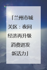兰州市城关区：夜间经济再升级 消费迸发新活力