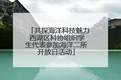 共探海洋科技魅力 西湖区科协组织学生代表参加海洋二所开放日活动