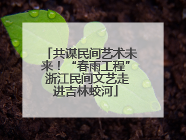 共谋民间艺术未来！“春雨工程” 浙江民间文艺走进吉林蛟河