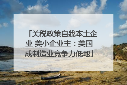 关税政策自戕本土企业 美小企业主：美国成制造业竞争力低地