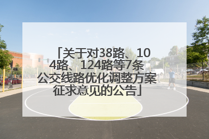 关于对38路、104路、124路等7条公交线路优化调整方案征求意见的公告