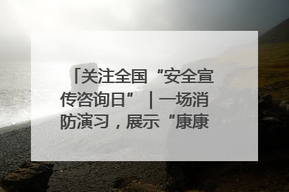 关注全国“安全宣传咨询日”｜一场消防演习，展示“康康”应急实力