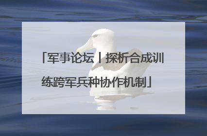 军事论坛丨探析合成训练跨军兵种协作机制