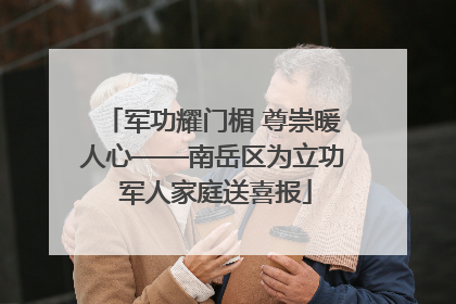 军功耀门楣 尊崇暖人心——南岳区为立功 军人家庭送喜报
