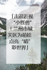 击退近视“小怪兽”！兰州市城关区为萌娃点亮“睛”彩世界