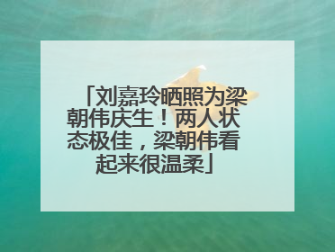 刘嘉玲晒照为梁朝伟庆生！两人状态极佳，梁朝伟看起来很温柔