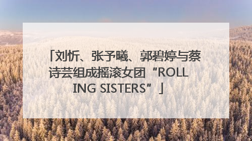 刘忻、张予曦、郭碧婷与蔡诗芸组成摇滚女团“ROLLING SISTERS”