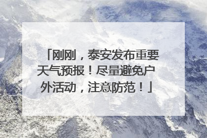 刚刚，泰安发布重要天气预报！尽量避免户外活动，注意防范！