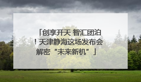 创享开天 智汇团泊！天津静海这场发布会解密“未来新机”