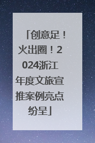 创意足！火出圈！2024浙江年度文旅宣推案例亮点纷呈