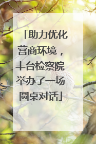 助力优化营商环境，丰台检察院举办了一场圆桌对话