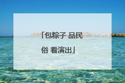 包粽子 品民俗 看演出