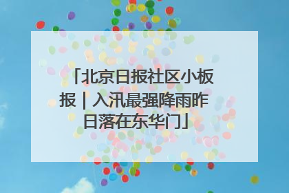 北京日报社区小板报｜入汛最强降雨昨日落在东华门