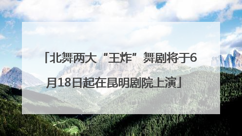 北舞两大“王炸”舞剧将于6月18日起在昆明剧院上演
