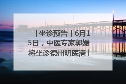坐诊预告丨6月15日，中医专家郭媛将坐诊德州明医港