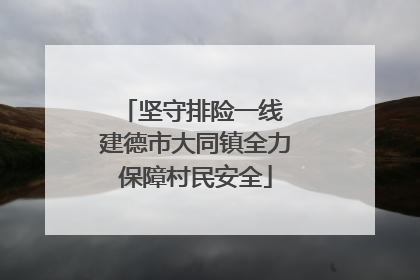坚守排险一线 建德市大同镇全力保障村民安全