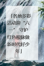 各地多彩活动迎“六一” 守护红色根脉做新时代好少年