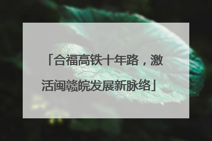 合福高铁十年路，激活闽赣皖发展新脉络